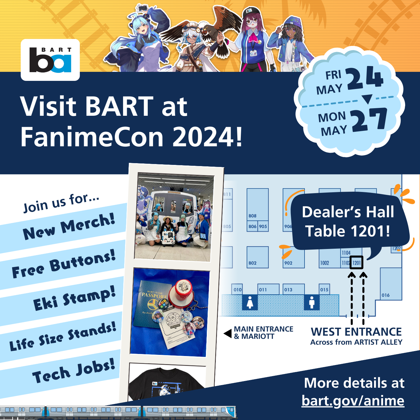 Visit BART at FanimeCon 2024 from Friday, May 24, to Monday, May 27, 2024. Join us for new merch, free buttons, eki stamps, life size stands, tech jobs, and more! BART is located at Dealer's Hall Table 1201, directly in front of the west entrance, which is across from Artist Alley. More details at bart.gov/anime. At the top of this graphic, you can find an illustration of our Anime Mascots. In the center of this graphic, there is a strip of three photos featuring a group cosplay photo, an eki stamp with buttons, and a sneak peek of a Baylee t-shirt design.